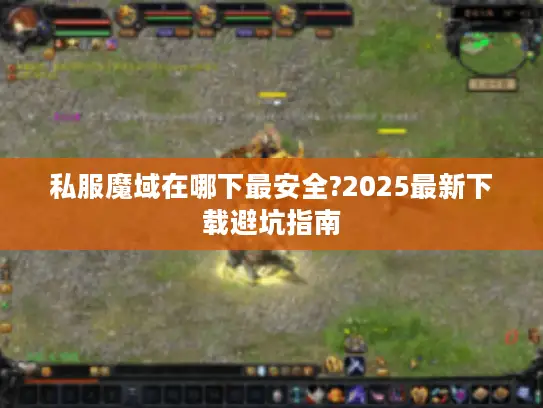 私服魔域在哪下最安全?2025最新下载避坑指南