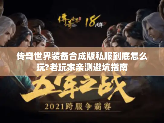 传奇世界装备合成版私服到底怎么玩?老玩家亲测避坑指南 传奇世界装备合成版私服到底怎么玩?老玩家亲测避坑指南