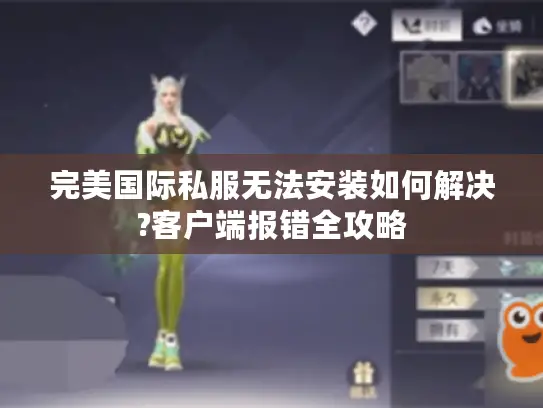 完美国际私服无法安装如何解决?客户端报错全攻略