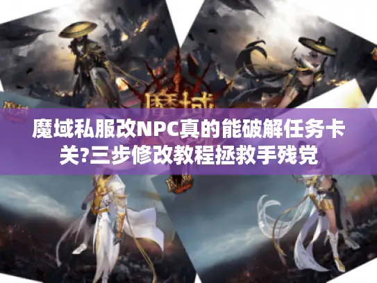 魔域私服改NPC真的能破解任务卡关?三步修改教程拯救手残党
