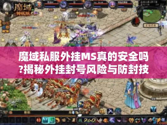 魔域私服外挂MS真的安全吗?揭秘外挂封号风险与防封技巧 魔域私服外挂MS真的安全吗?揭秘外挂封号风险与防封技巧