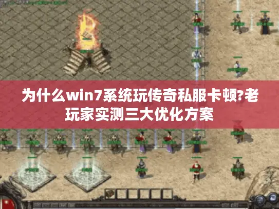 为什么win7系统玩传奇私服卡顿?老玩家实测三大优化方案 为什么win7系统玩传奇私服卡顿?老玩家实测三大优化方案