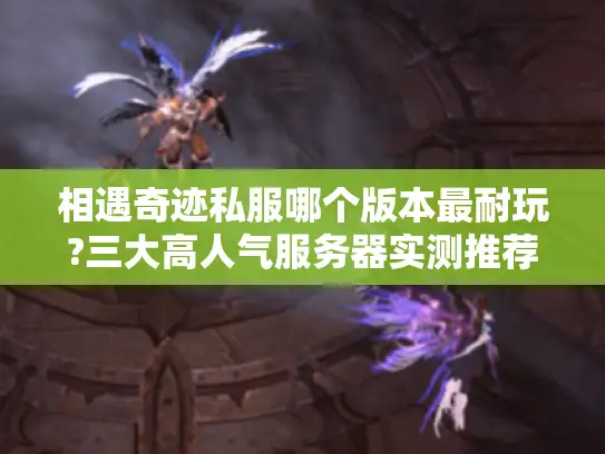 相遇奇迹私服哪个版本最耐玩?三大高人气服务器实测推荐