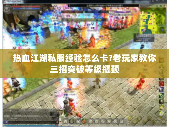 热血江湖私服经验怎么卡?老玩家教你三招突破等级瓶颈 热血江湖私服经验怎么卡?老玩家教你三招突破等级瓶颈