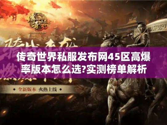 传奇世界私服发布网45区高爆率版本怎么选?实测榜单解析