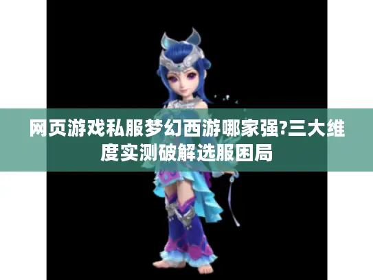 网页游戏私服梦幻西游哪家强?三大维度实测破解选服困局