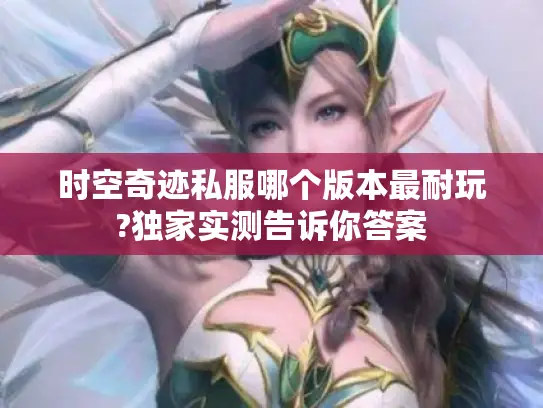 时空奇迹私服哪个版本最耐玩?独家实测告诉你答案