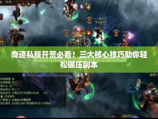 奇迹私服开荒必看！三大核心技巧助你轻松碾压副本