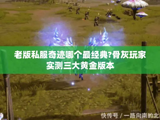 老版私服奇迹哪个最经典?骨灰玩家实测三大黄金版本 老版私服奇迹哪个最经典?骨灰玩家实测三大黄金版本