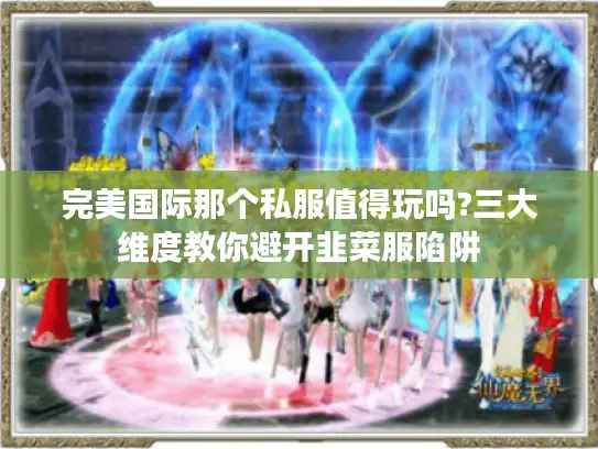 完美国际那个私服值得玩吗?三大维度教你避开韭菜服陷阱