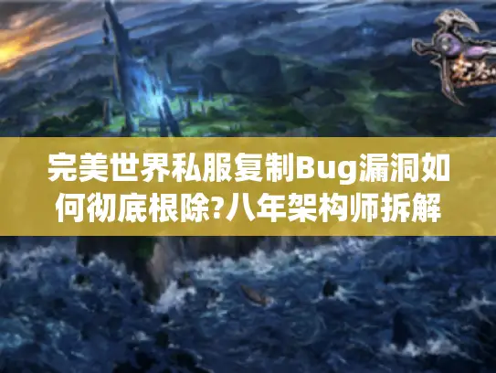 完美世界私服复制Bug漏洞如何彻底根除?八年架构师拆解核心防护方案