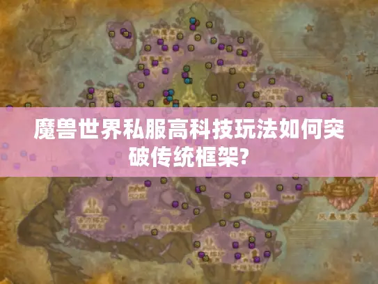 魔兽世界私服高科技玩法如何突破传统框架?