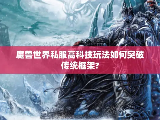 魔兽世界私服高科技玩法如何突破传统框架?
