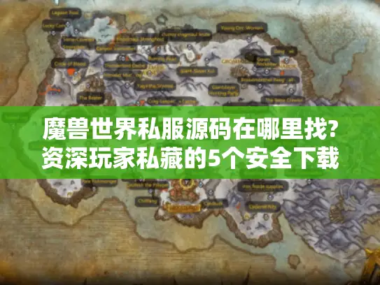 魔兽世界私服源码在哪里找?资深玩家私藏的5个安全下载渠道解析