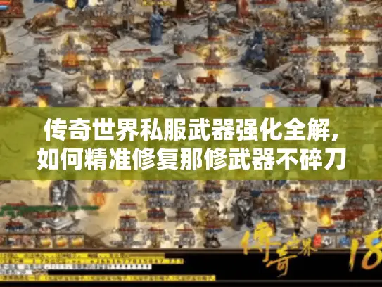 传奇世界私服武器强化全解,如何精准修复那修武器不碎刀?