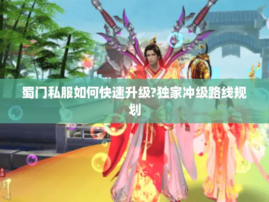 蜀门私服如何快速升级?独家冲级路线规划 蜀门私服如何快速升级?独家冲级路线规划