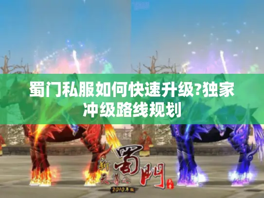 蜀门私服如何快速升级?独家冲级路线规划 蜀门私服如何快速升级?独家冲级路线规划