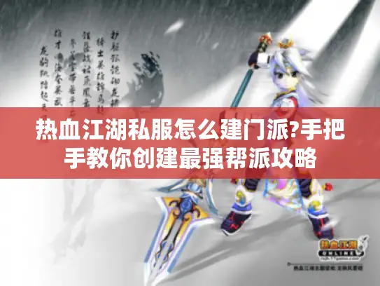 热血江湖私服怎么建门派?手把手教你创建最强帮派攻略