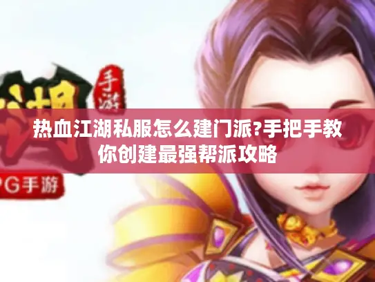 热血江湖私服怎么建门派?手把手教你创建最强帮派攻略