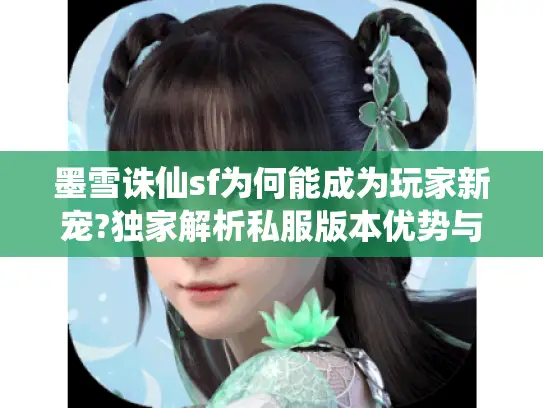 墨雪诛仙sf为何能成为玩家新宠?独家解析私服版本优势与避坑指南 墨雪诛仙sf为何能成为玩家新宠?独家解析私服版本优势与避坑指南