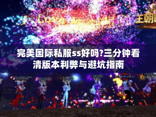 完美国际私服ss好吗?三分钟看清版本利弊与避坑指南