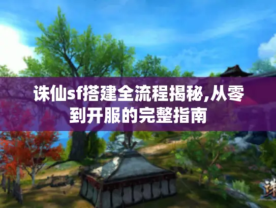 诛仙sf搭建全流程揭秘,从零到开服的完整指南