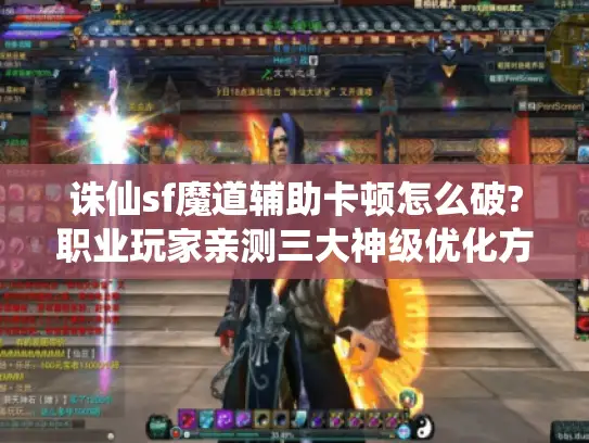 诛仙sf魔道辅助卡顿怎么破?职业玩家亲测三大神级优化方案