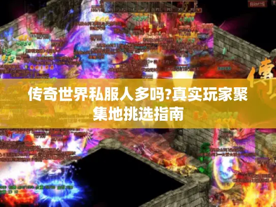 传奇世界私服人多吗?真实玩家聚集地挑选指南