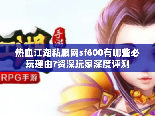 热血江湖私服网sf600有哪些必玩理由?资深玩家深度评测 热血江湖私服网sf600有哪些必玩理由?资深玩家深度评测