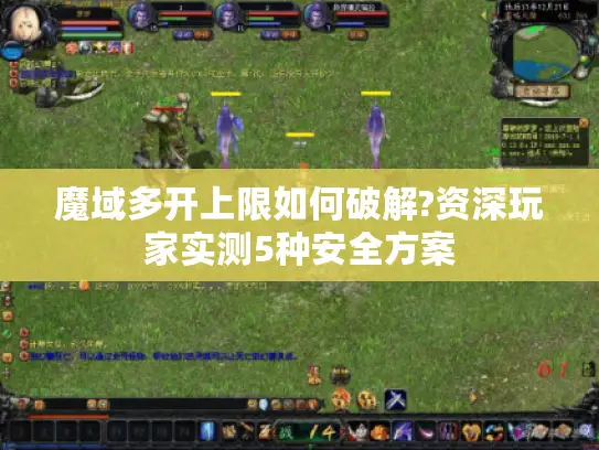 魔域多开上限如何破解?资深玩家实测5种安全方案