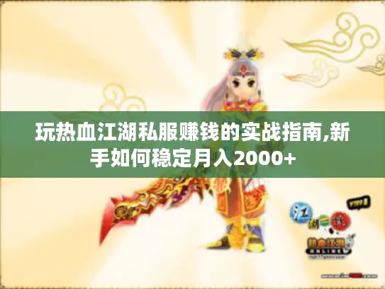 玩热血江湖私服赚钱的实战指南,新手如何稳定月入2000+