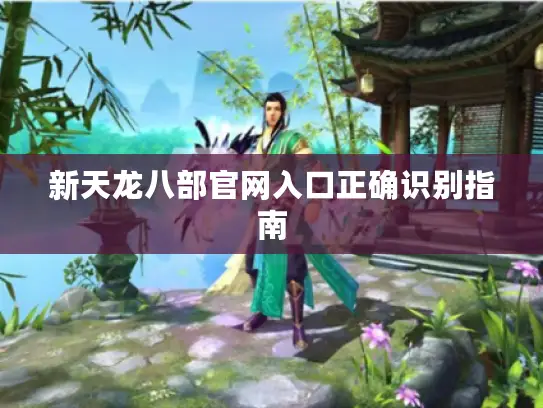 新天龙八部官网入口正确识别指南 新天龙八部官网入口正确识别指南