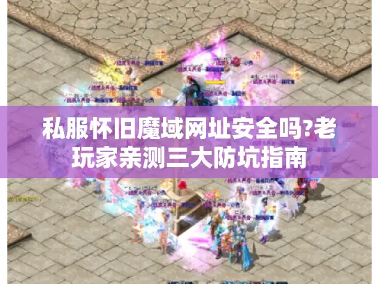 私服怀旧魔域网址安全吗?老玩家亲测三大防坑指南 私服怀旧魔域网址安全吗?老玩家亲测三大防坑指南