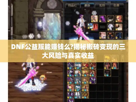 DNF公益服能赚钱么?揭秘搬砖变现的三大风险与真实收益 DNF公益服能赚钱么?揭秘搬砖变现的三大风险与真实收益