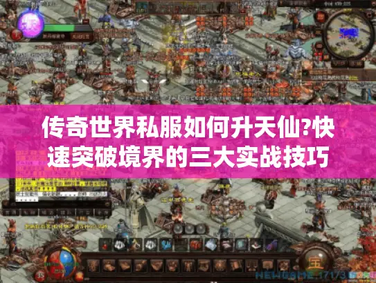 传奇世界私服如何升天仙?快速突破境界的三大实战技巧