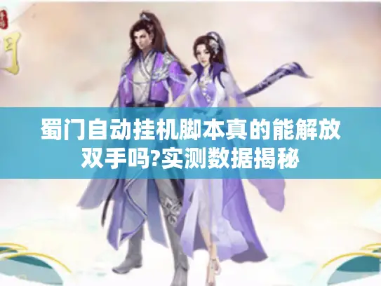 蜀门自动挂机脚本真的能解放双手吗?实测数据揭秘