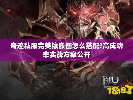 奇迹私服完美镶嵌图怎么搭配?高成功率实战方案公开