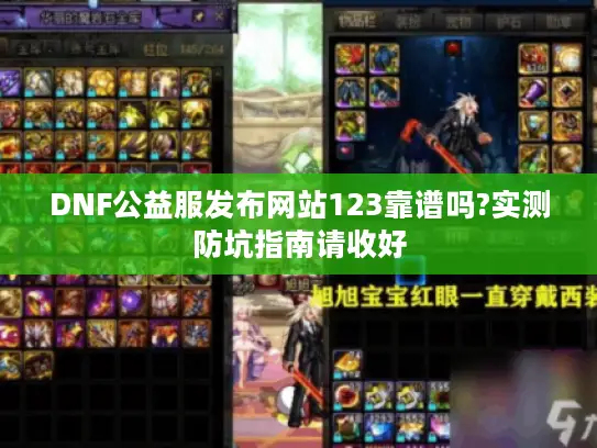 DNF公益服发布网站123靠谱吗?实测防坑指南请收好