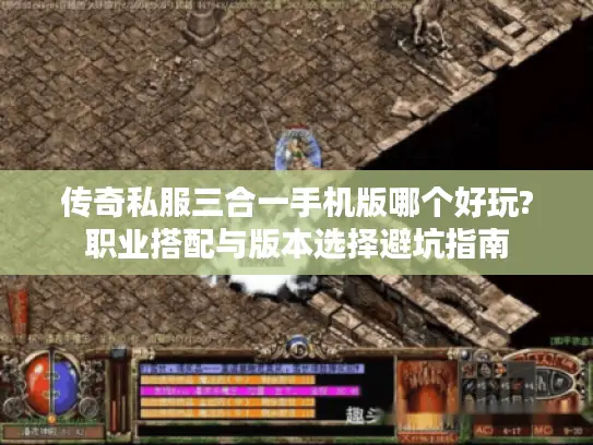传奇私服三合一手机版哪个好玩?职业搭配与版本选择避坑指南 传奇私服三合一手机版哪个好玩?职业搭配与版本选择避坑指南