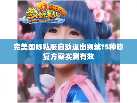 完美国际私服自动退出频繁?5种修复方案实测有效