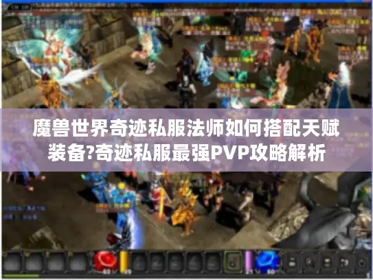 魔兽世界奇迹私服法师如何搭配天赋装备?奇迹私服最强PVP攻略解析 魔兽世界奇迹私服法师如何搭配天赋装备?奇迹私服最强PVP攻略解析