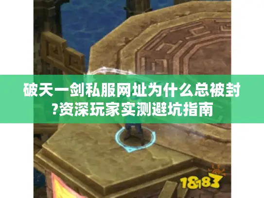 破天一剑私服网址为什么总被封?资深玩家实测避坑指南