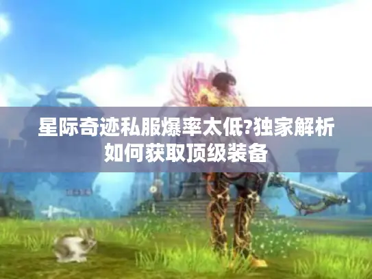 星际奇迹私服爆率太低?独家解析如何获取顶级装备 星际奇迹私服爆率太低?独家解析如何获取顶级装备