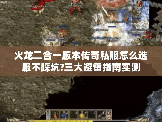 火龙二合一版本传奇私服怎么选服不踩坑?三大避雷指南实测