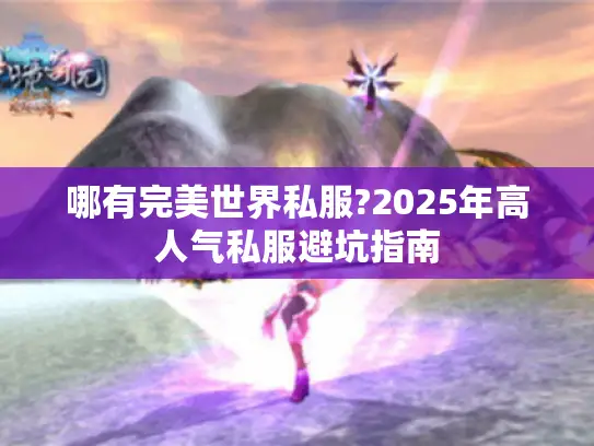 哪有完美世界私服?2025年高人气私服避坑指南