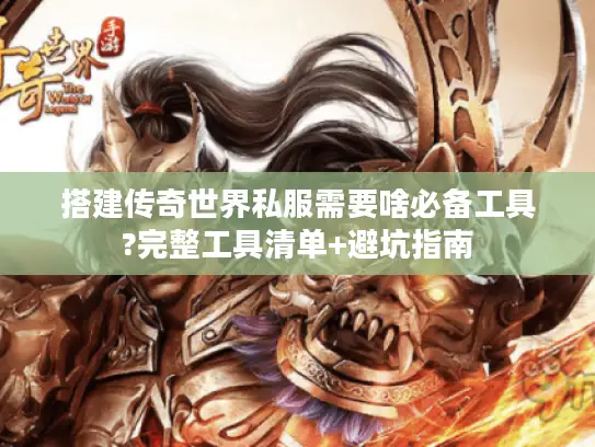 搭建传奇世界私服需要啥必备工具?完整工具清单+避坑指南 搭建传奇世界私服需要啥必备工具?完整工具清单+避坑指南