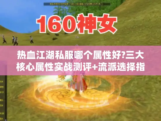 热血江湖私服哪个属性好?三大核心属性实战测评+流派选择指南 热血江湖私服哪个属性好?三大核心属性实战测评+流派选择指南