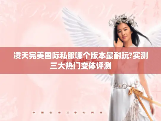 凌天完美国际私服哪个版本最耐玩?实测三大热门变体评测
