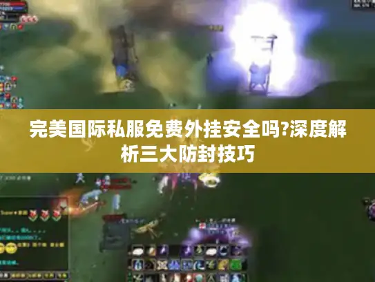 完美国际私服免费外挂安全吗?深度解析三大防封技巧