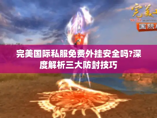 完美国际私服免费外挂安全吗?深度解析三大防封技巧